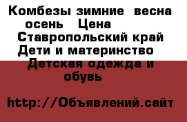 Комбезы зимние, весна, осень › Цена ­ 1 000 - Ставропольский край Дети и материнство » Детская одежда и обувь   